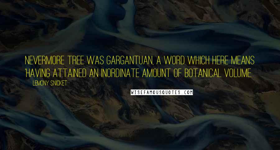 Lemony Snicket Quotes: Nevermore Tree was gargantuan, a word which here means 'having attained an inordinate amount of botanical volume.