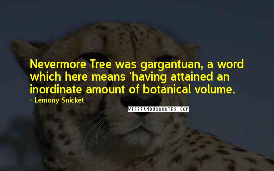 Lemony Snicket Quotes: Nevermore Tree was gargantuan, a word which here means 'having attained an inordinate amount of botanical volume.