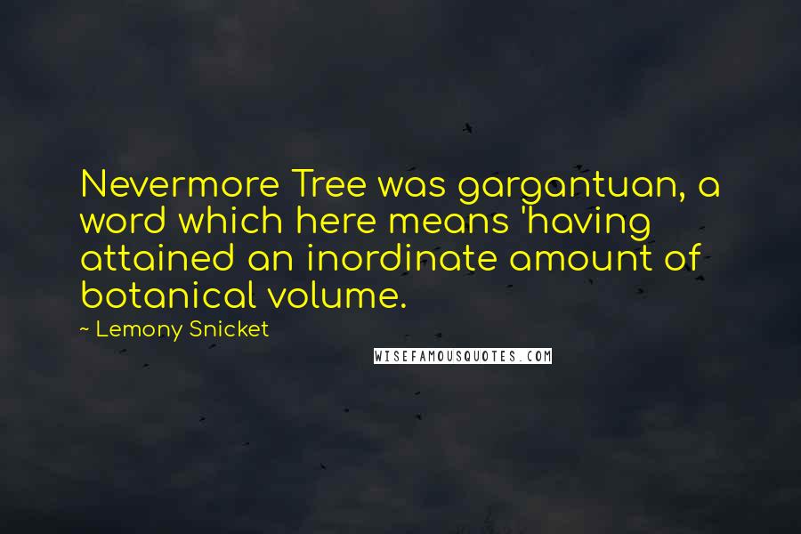 Lemony Snicket Quotes: Nevermore Tree was gargantuan, a word which here means 'having attained an inordinate amount of botanical volume.