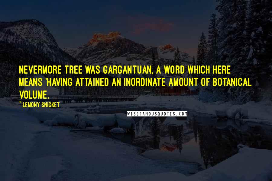 Lemony Snicket Quotes: Nevermore Tree was gargantuan, a word which here means 'having attained an inordinate amount of botanical volume.