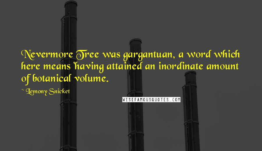 Lemony Snicket Quotes: Nevermore Tree was gargantuan, a word which here means 'having attained an inordinate amount of botanical volume.