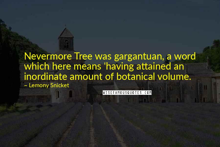 Lemony Snicket Quotes: Nevermore Tree was gargantuan, a word which here means 'having attained an inordinate amount of botanical volume.