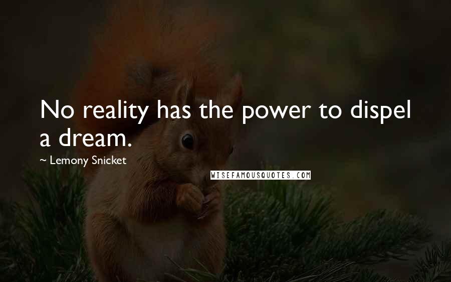 Lemony Snicket Quotes: No reality has the power to dispel a dream.