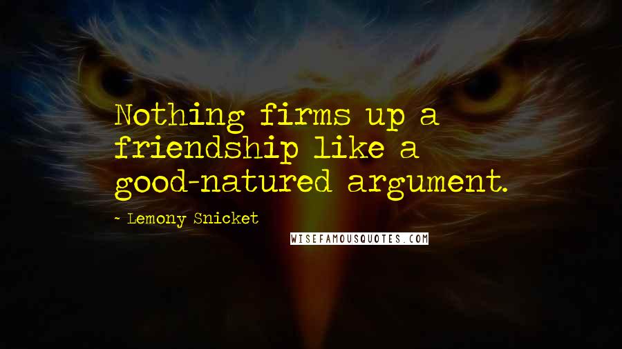 Lemony Snicket Quotes: Nothing firms up a friendship like a good-natured argument.