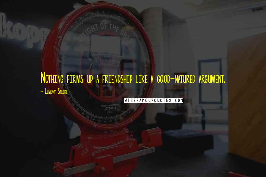 Lemony Snicket Quotes: Nothing firms up a friendship like a good-natured argument.