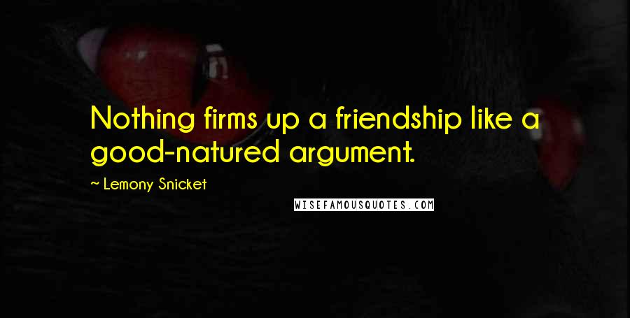 Lemony Snicket Quotes: Nothing firms up a friendship like a good-natured argument.