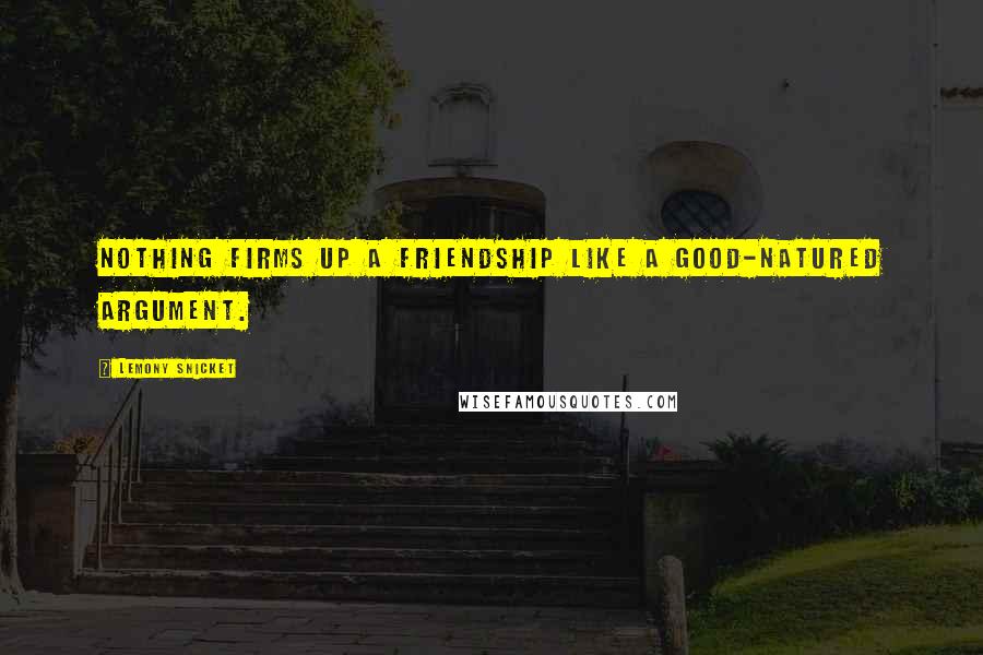 Lemony Snicket Quotes: Nothing firms up a friendship like a good-natured argument.