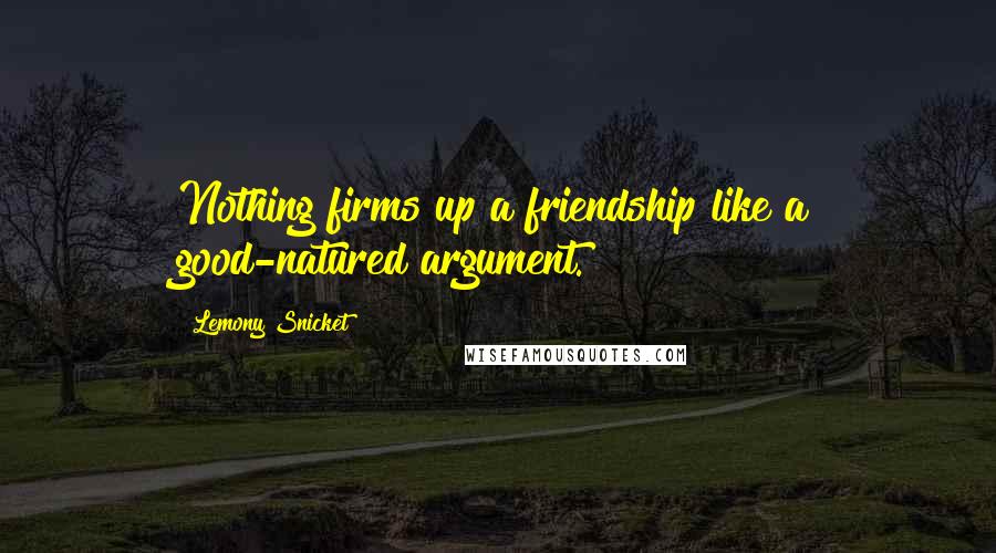 Lemony Snicket Quotes: Nothing firms up a friendship like a good-natured argument.