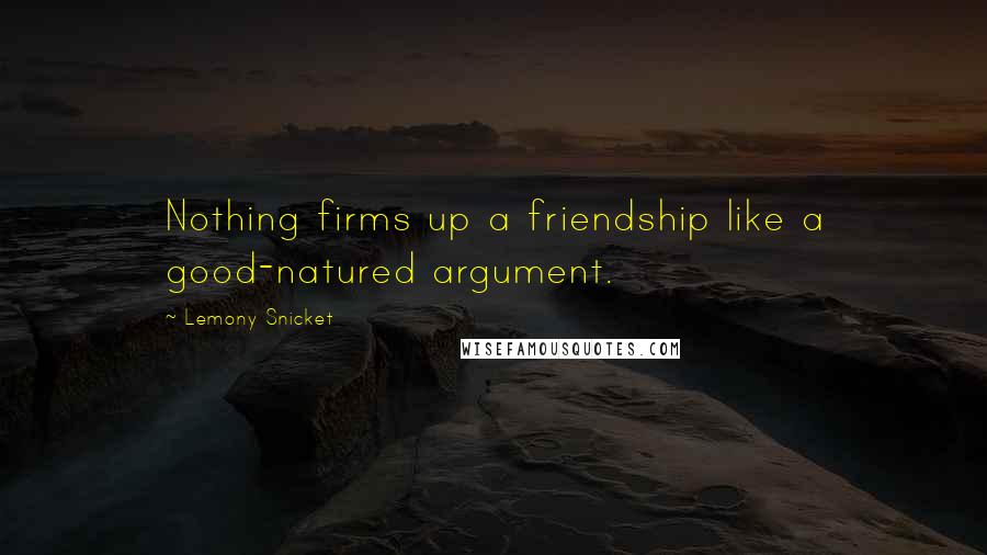 Lemony Snicket Quotes: Nothing firms up a friendship like a good-natured argument.