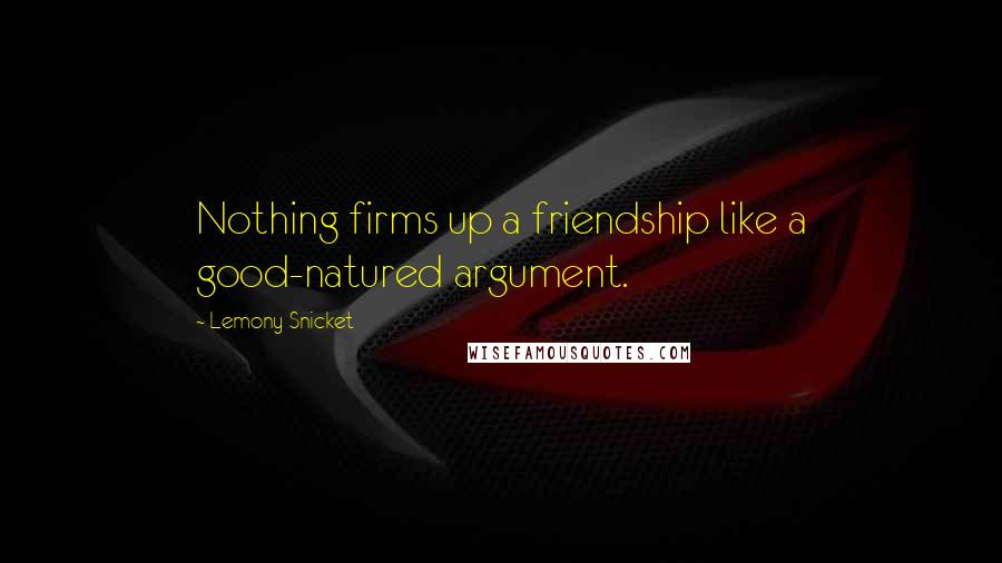 Lemony Snicket Quotes: Nothing firms up a friendship like a good-natured argument.
