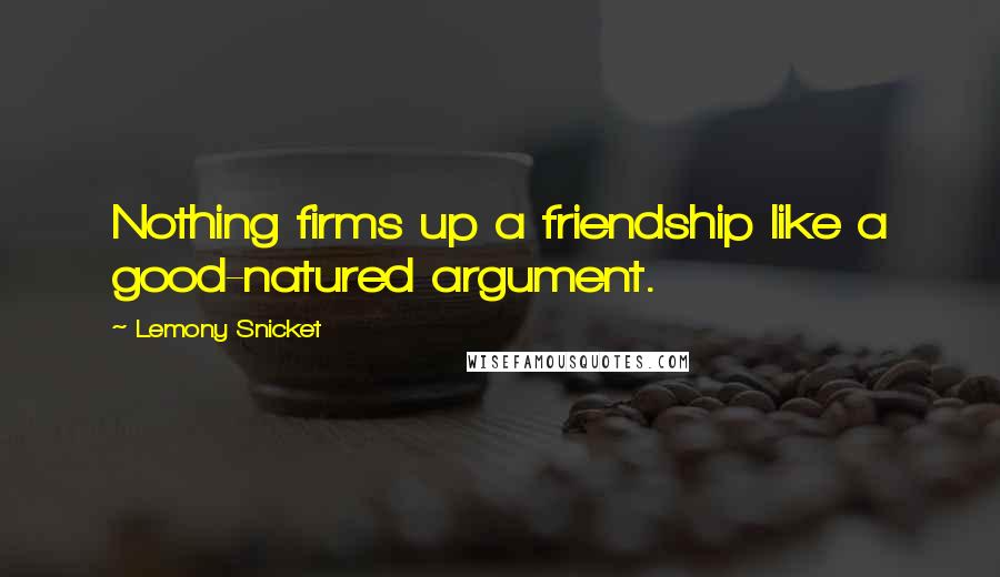 Lemony Snicket Quotes: Nothing firms up a friendship like a good-natured argument.