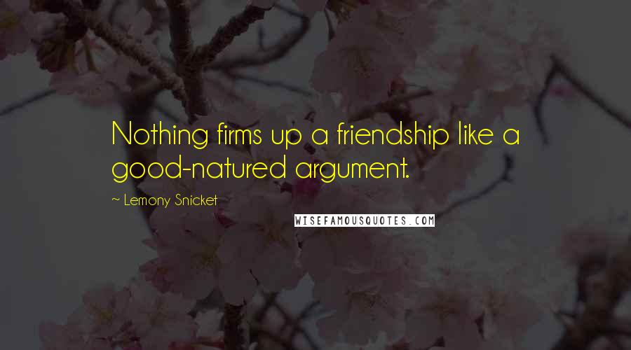 Lemony Snicket Quotes: Nothing firms up a friendship like a good-natured argument.