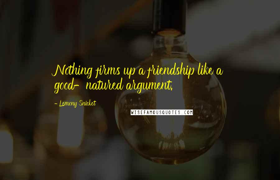 Lemony Snicket Quotes: Nothing firms up a friendship like a good-natured argument.