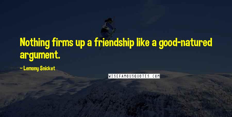 Lemony Snicket Quotes: Nothing firms up a friendship like a good-natured argument.