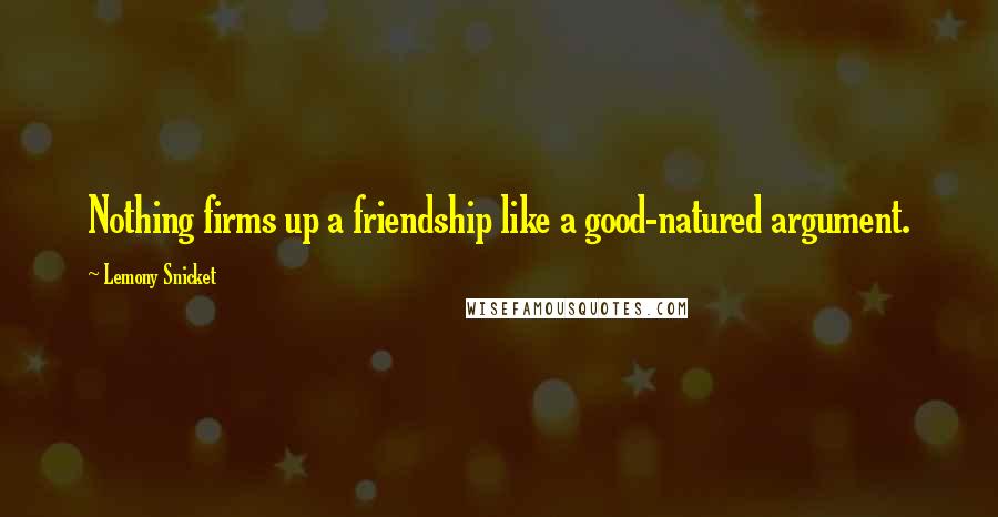 Lemony Snicket Quotes: Nothing firms up a friendship like a good-natured argument.