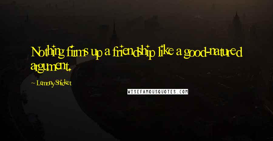 Lemony Snicket Quotes: Nothing firms up a friendship like a good-natured argument.