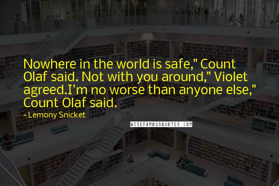 Lemony Snicket Quotes: Nowhere in the world is safe," Count Olaf said. Not with you around," Violet agreed.I'm no worse than anyone else," Count Olaf said.