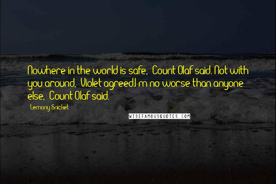 Lemony Snicket Quotes: Nowhere in the world is safe," Count Olaf said. Not with you around," Violet agreed.I'm no worse than anyone else," Count Olaf said.