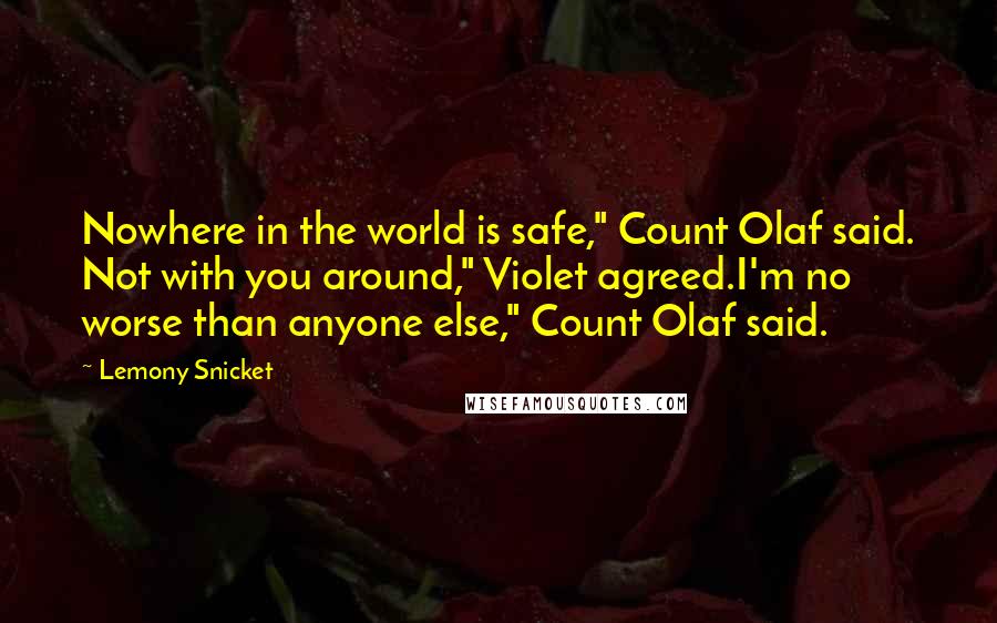 Lemony Snicket Quotes: Nowhere in the world is safe," Count Olaf said. Not with you around," Violet agreed.I'm no worse than anyone else," Count Olaf said.