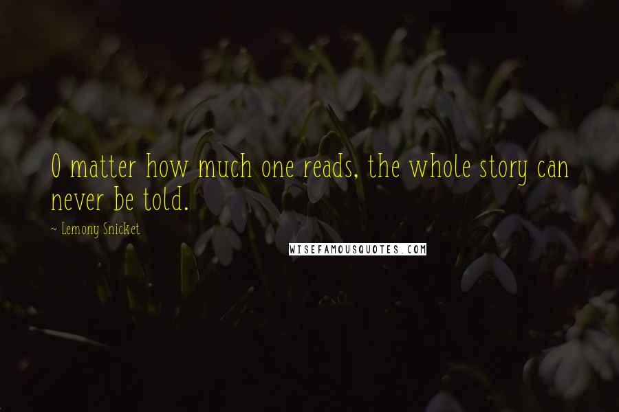 Lemony Snicket Quotes: O matter how much one reads, the whole story can never be told.