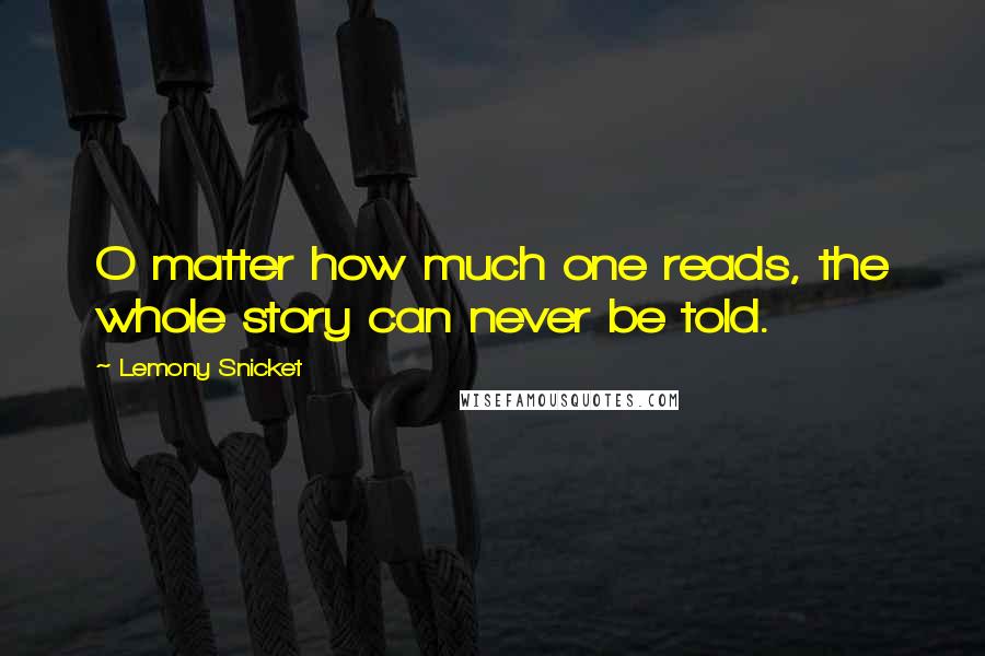 Lemony Snicket Quotes: O matter how much one reads, the whole story can never be told.