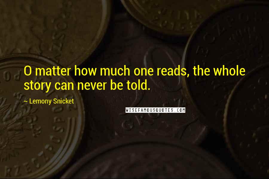 Lemony Snicket Quotes: O matter how much one reads, the whole story can never be told.