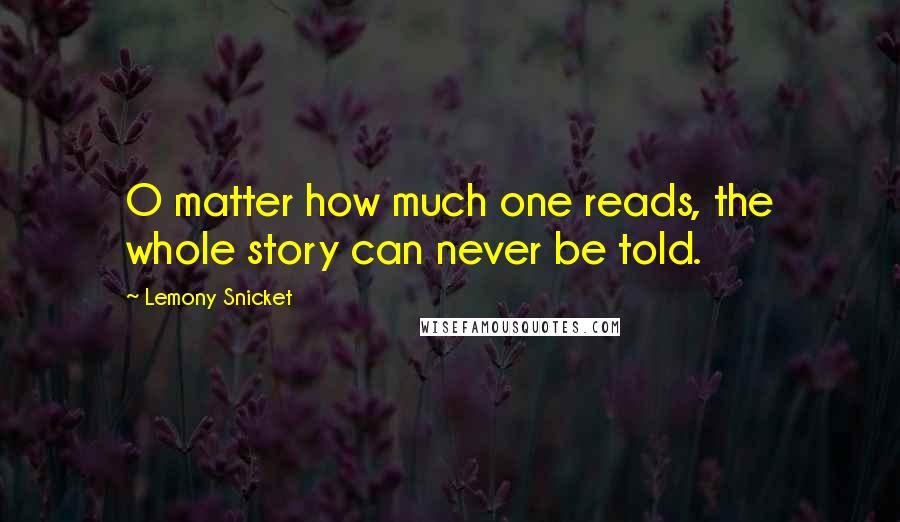 Lemony Snicket Quotes: O matter how much one reads, the whole story can never be told.