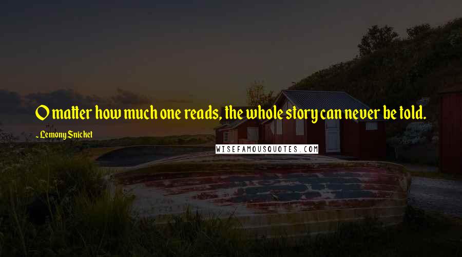 Lemony Snicket Quotes: O matter how much one reads, the whole story can never be told.