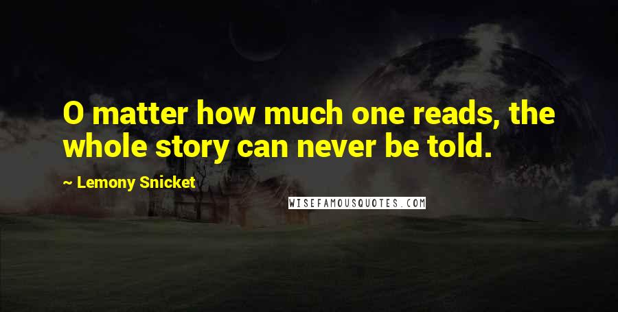 Lemony Snicket Quotes: O matter how much one reads, the whole story can never be told.