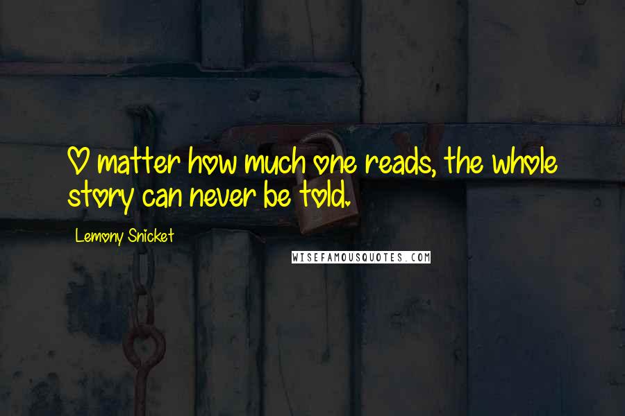 Lemony Snicket Quotes: O matter how much one reads, the whole story can never be told.