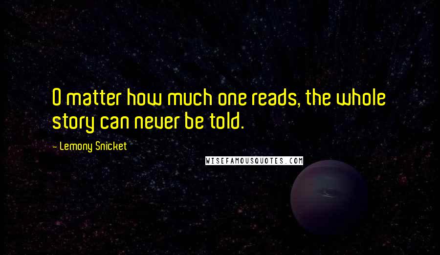 Lemony Snicket Quotes: O matter how much one reads, the whole story can never be told.