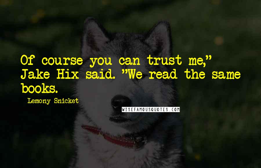 Lemony Snicket Quotes: Of course you can trust me," Jake Hix said. "We read the same books.
