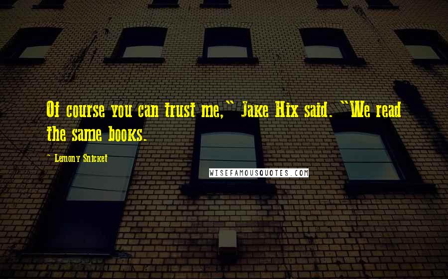 Lemony Snicket Quotes: Of course you can trust me," Jake Hix said. "We read the same books.