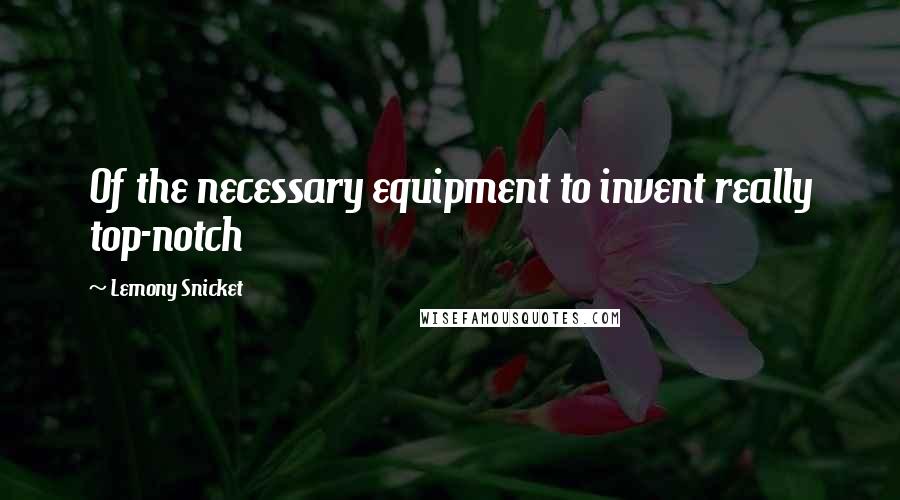 Lemony Snicket Quotes: Of the necessary equipment to invent really top-notch