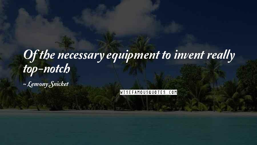 Lemony Snicket Quotes: Of the necessary equipment to invent really top-notch
