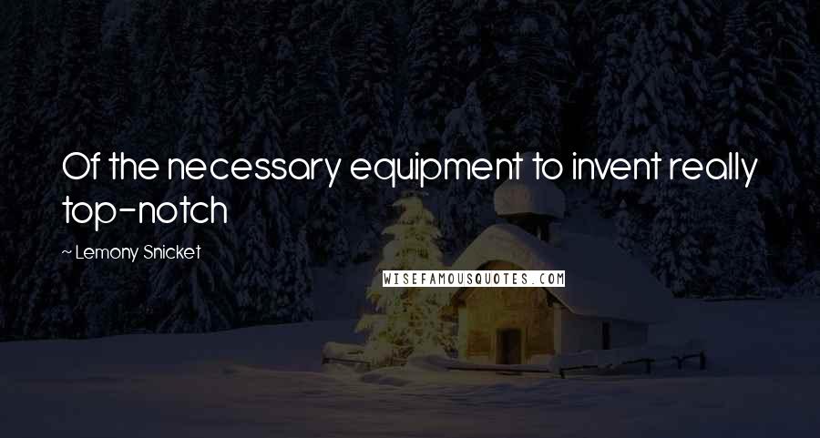 Lemony Snicket Quotes: Of the necessary equipment to invent really top-notch