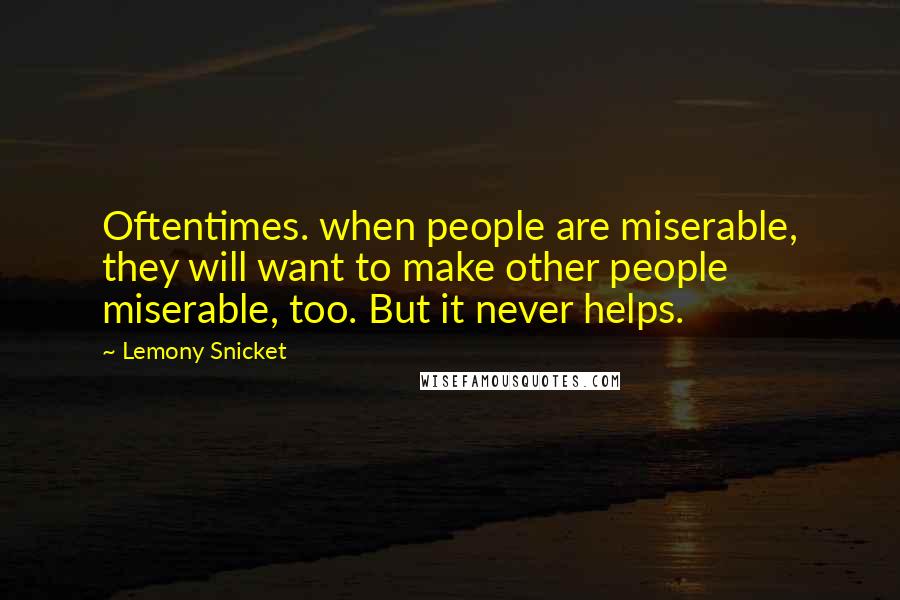 Lemony Snicket Quotes: Oftentimes. when people are miserable, they will want to make other people miserable, too. But it never helps.