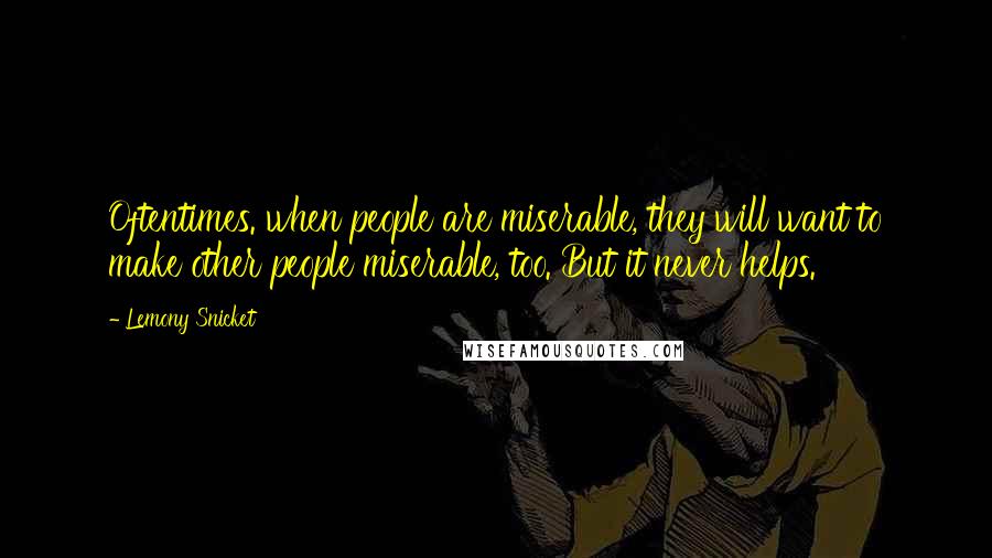 Lemony Snicket Quotes: Oftentimes. when people are miserable, they will want to make other people miserable, too. But it never helps.