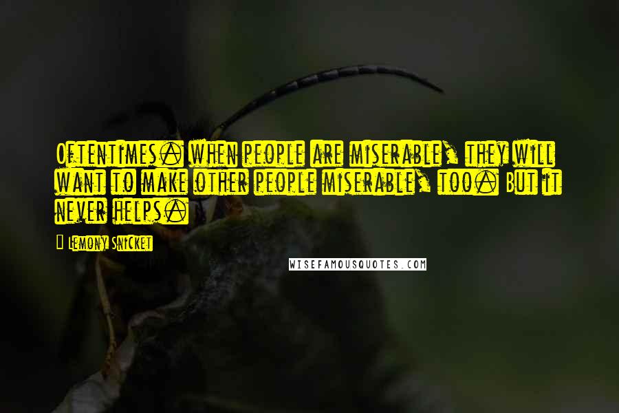 Lemony Snicket Quotes: Oftentimes. when people are miserable, they will want to make other people miserable, too. But it never helps.