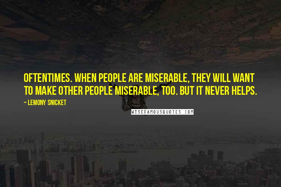 Lemony Snicket Quotes: Oftentimes. when people are miserable, they will want to make other people miserable, too. But it never helps.