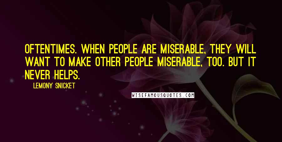 Lemony Snicket Quotes: Oftentimes. when people are miserable, they will want to make other people miserable, too. But it never helps.
