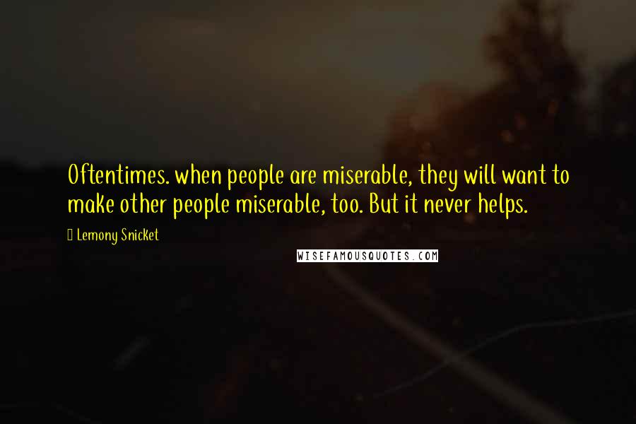 Lemony Snicket Quotes: Oftentimes. when people are miserable, they will want to make other people miserable, too. But it never helps.