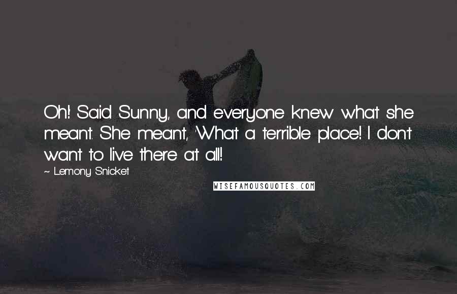 Lemony Snicket Quotes: Oh!' Said Sunny, and everyone knew what she meant. She meant, 'What a terrible place! I don't want to live there at all!