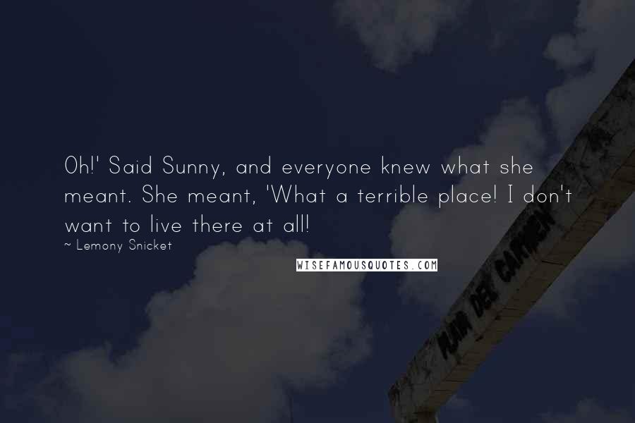 Lemony Snicket Quotes: Oh!' Said Sunny, and everyone knew what she meant. She meant, 'What a terrible place! I don't want to live there at all!