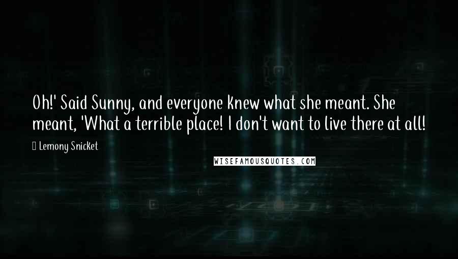 Lemony Snicket Quotes: Oh!' Said Sunny, and everyone knew what she meant. She meant, 'What a terrible place! I don't want to live there at all!