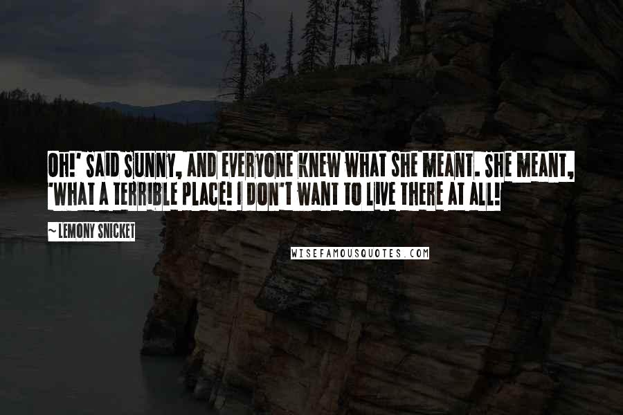 Lemony Snicket Quotes: Oh!' Said Sunny, and everyone knew what she meant. She meant, 'What a terrible place! I don't want to live there at all!