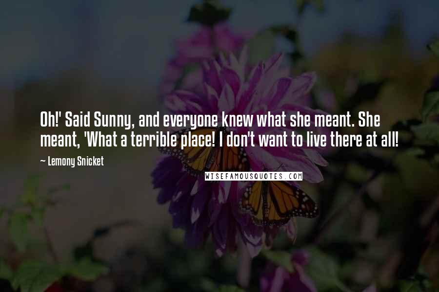 Lemony Snicket Quotes: Oh!' Said Sunny, and everyone knew what she meant. She meant, 'What a terrible place! I don't want to live there at all!