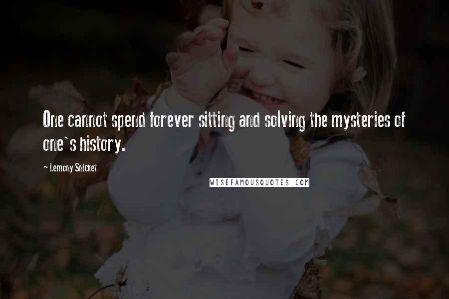 Lemony Snicket Quotes: One cannot spend forever sitting and solving the mysteries of one's history.