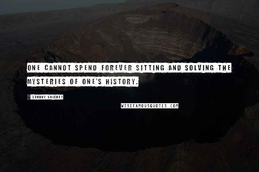 Lemony Snicket Quotes: One cannot spend forever sitting and solving the mysteries of one's history.