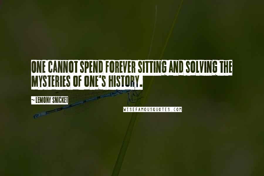 Lemony Snicket Quotes: One cannot spend forever sitting and solving the mysteries of one's history.